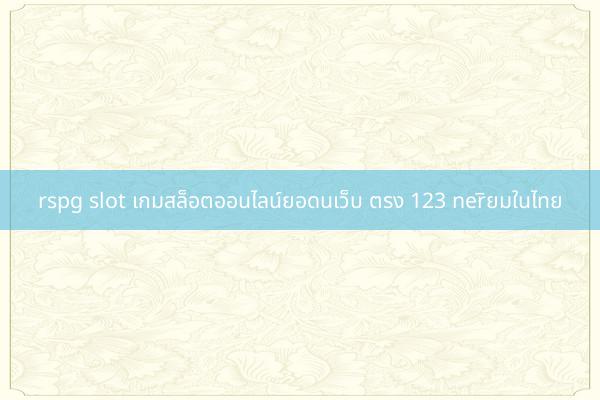 rspg slot เกมสล็อตออนไลน์ยอดนเว็บ ตรง 123 nerิยมในไทย